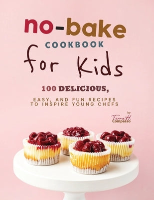 No-Bake Cookbook for Kids: 100 Delicious, Easy, and Fun Recipes to Inspire Young Chefs by H. Compasso, Terra