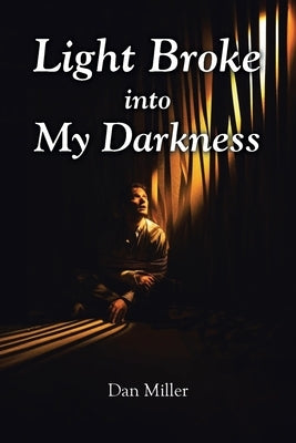 Light Broke into My Darkness by Miller, Dan