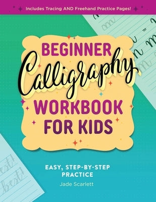 Beginner Calligraphy Workbook for Kids: Easy, Step-By-Step Practice by Scarlett, Jade