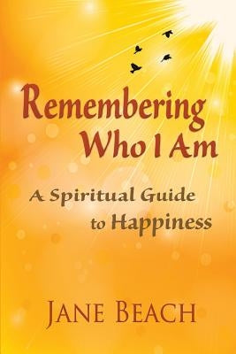 Remembering Who I Am: A Spiritual Guide to Happiness by Beach, Jane