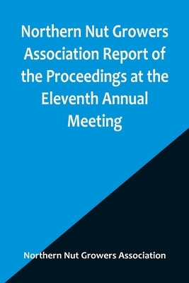 Northern Nut Growers Association Report of the Proceedings at the Eleventh Annual Meeting; Washington, D. C. October 7 and 8, 1920 by Nut Growers Association, Northern