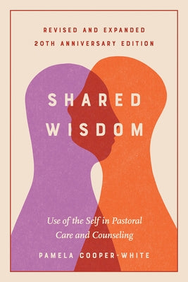 Shared Wisdom: Use of the Self in Pastoral Care and Counseling, Revised and Expanded 20th Anniversary Edition by Cooper-White, Pamela