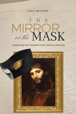 The Mirror or the Mask: Liberating the Gospels from Literary Devices by McGrew, Lydia