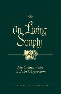 On Living Simply: The Golden Voice of John Chrysostom by Chrysostom, John
