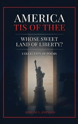America Tis of Thee: Whose Sweet Land of Liberty? Collection of Poems by Johnson, Adriane L.
