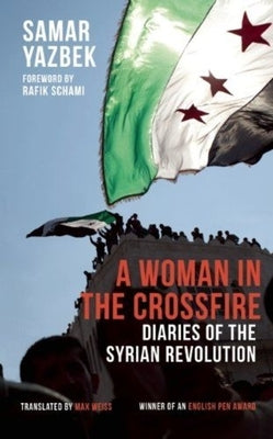 A Woman in the Crossfire: Diaries of the Syrian Revolution by Yazbek, Samar