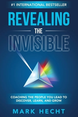 Revealing the Invisible: Coaching the People You Lead to Discover, Learn, and Grow by Hecht, Mark