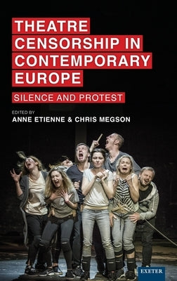 Theatre Censorship in Contemporary Europe: Silence and Protest by Etienne, Anne