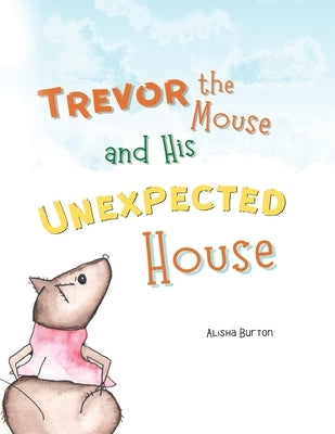 Trevor the Mouse and His Unexpected House by Burton, Alisha