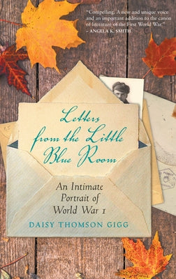 Letters from the Little Blue Room: An Intimate Portrait of World War I by Gigg, Daisy Thomson