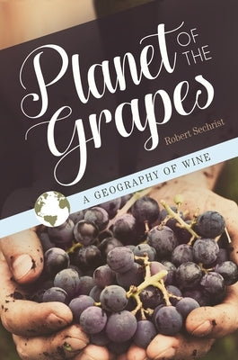 Planet of the Grapes: A Geography of Wine by Sechrist, Robert