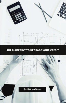 The Blueprint To Upgrade Your Credit by Wynn, Katrina
