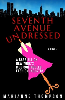 Seventh Avenue Undressed: A Bare All on New York's Mob Controlled Fashion Industry by Thompson, Marianne