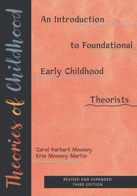 Theories of Childhood, Revised and Expanded Third Edition: An Introduction to Foundational Early Childhood Theorists by Mooney, Carol Garhart