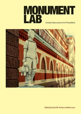 Monument Lab: Creative Speculations for Philadelphia by Farber, Paul M.