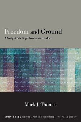 Freedom and Ground: A Study of Schelling's Treatise on Freedom by Thomas, Mark J.