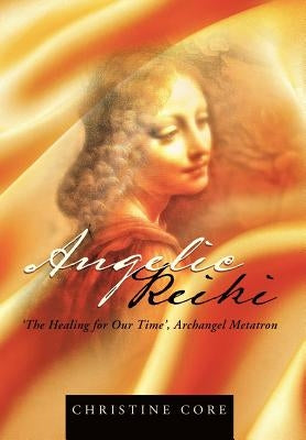 Angelic Reiki: The Healing for Our Time, Archangel Metatron by Core, Christine