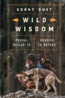 Wild Wisdom: Primal Skills to Survive in Nature by Dust, Donny