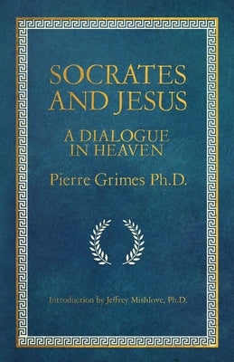 Socrates and Jesus: A Dialogue in Heaven by Grimes, Pierre