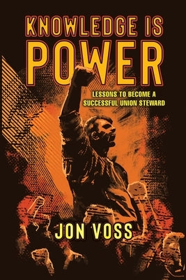 Knowledge Is Power: Lessons to Become a Successful Union Steward by Voss, Jon
