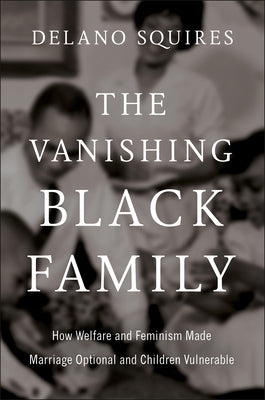 The Vanishing Black Family: How Welfare and Feminism Made Marriage Optional and Children Vulnerable by Squires, Delano