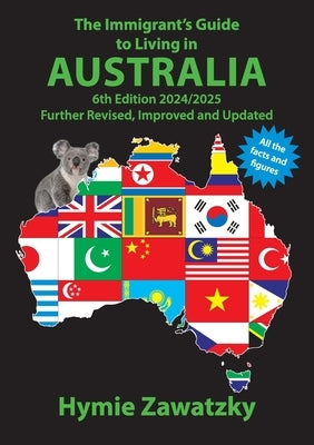 The Immigrant's Guide to Living in Australia: 6th Edition - 2024/2025 Further Revised, Improved and Updated by Zawatzky, Hymie