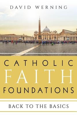 Catholic Faith Foundations: Back to the Basics by Werning, David