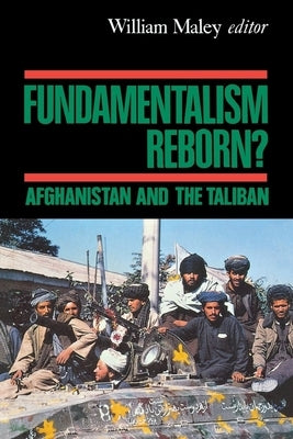 Fundamentalism Reborn?: Afghanistan Under the Taliban by Maley, William