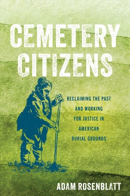 Cemetery Citizens: Reclaiming the Past and Working for Justice in American Burial Grounds by Rosenblatt, Adam