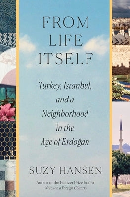 From Life Itself: Turkey, Istanbul, and a Neighborhood in the Age of Erdoğan by Hansen, Suzy