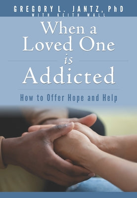 When a Loved One Is Addicted: How to Offer Hope and Help by Jantz Ph. D. Gregory L.