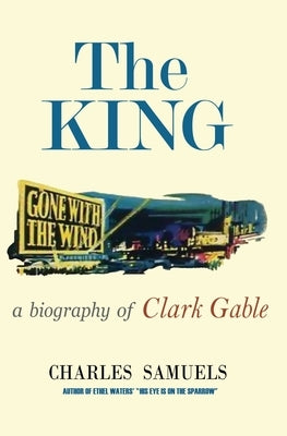 The King: A Biography of Clark Gable by Samuels, Charles