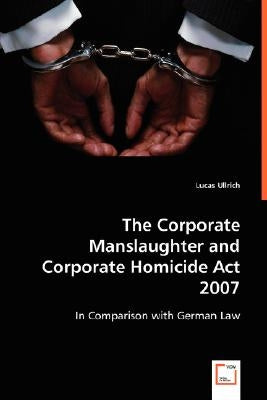 The Corporate Manslaughter and Corporate Homicide Act 2007 by Ullrich, Lucas