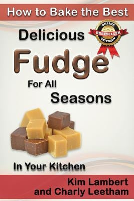 How to Bake the Best Delicious Fudge for All Seasons - In Your Kitchen by Lambert, Kim