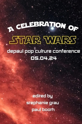 DePaul Pop Culture Conference: A Celebration of Star Wars by Grau, Stephanie