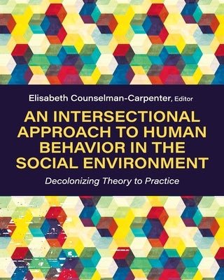 An Intersectional Approach to Human Behavior in the Social Environment: Decolonizing Theory to Practice by Counselman Carpenter, Elisabeth