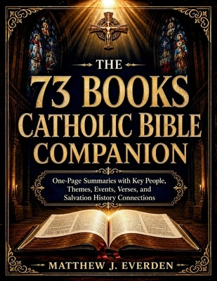 The 73 Books Catholic Bible Companion: One-Page Summaries with Key People, Themes, Events, Verses, and Salvation History Connections by Matthew J Everden