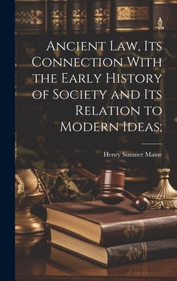 Ancient Law, its Connection With the Early History of Society and its Relation to Modern Ideas; by Maine, Henry James Sumner