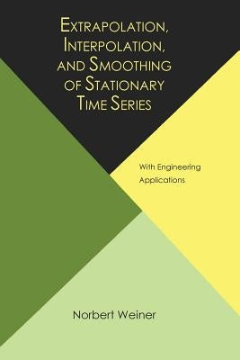 Extrapolation, Interpolation, and Smoothing of Stationary Time Series, with Engineering Applications by Wiener, Norbert