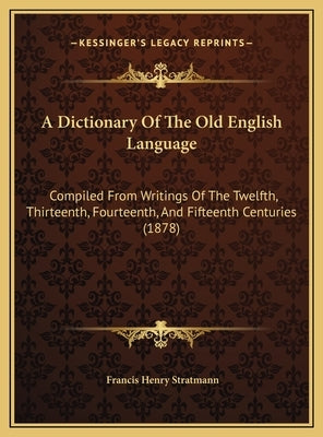 A Dictionary Of The Old English Language: Compiled From Writings Of The Twelfth, Thirteenth, Fourteenth, And Fifteenth Centuries (1878) by Stratmann, Francis Henry