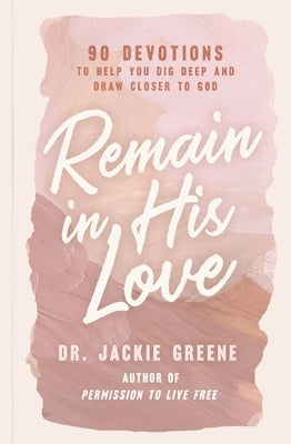 Remain in His Love: 90 Devotions to Help You Dig Deep and Draw Closer to God by Greene, Jackie