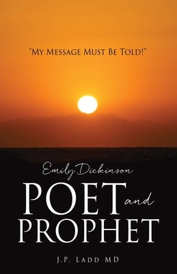 Emily Dickinson Poet and Prophet: "My Message Must Be Told!" by Ladd, J. P.