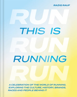 This Is Running: A Celebration of the World of Running, Exploring the Culture, History, Brands, Races and People Behind It by Rauf, Raziq