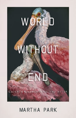 World Without End: Essays on Apocalypse and After by Park, Martha