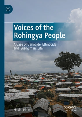 Voices of the Rohingya People: A Case of Genocide, Ethnocide and 'Subhuman' Life by Uddin, Nasir