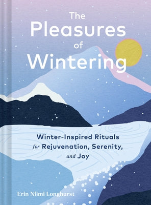 The Pleasures of Wintering: Winter-Inspired Rituals for Rejuvenation, Serenity, and Joy by Niimi Longhurst, Erin