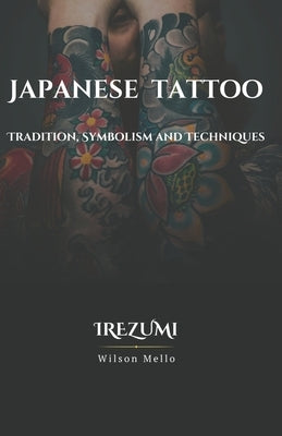 Japanese Tattoo, the complete guide: Tradition, Symbolism and Techniques by Mello, Wilson