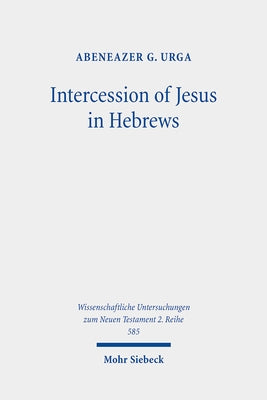 Intercession of Jesus in Hebrews: The Background and Nature of Jesus' Heavenly Intercession in the Epistle to the Hebrews by Urga, Abeneazer G.