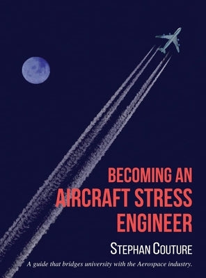 Becoming an Aircraft Stress Engineer: A guide that bridges university with the aerospace industry by Couture, Stephane