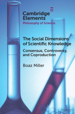 The Social Dimensions of Scientific Knowledge: Consensus, Controversy, and Coproduction by Miller, Boaz